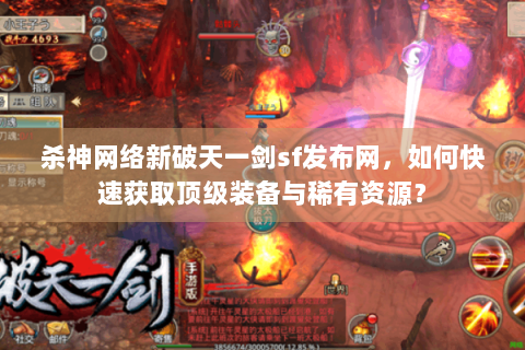 杀神网络新破天一剑sf发布网，如何快速获取顶级装备与稀有资源？