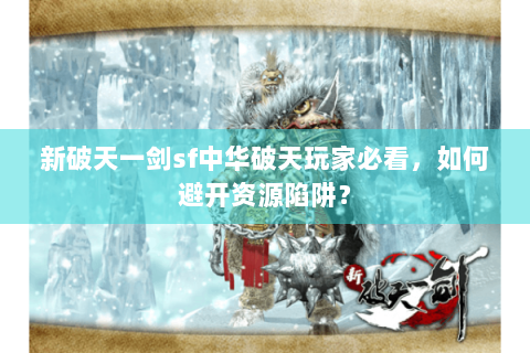 新破天一剑sf中华破天玩家必看，如何避开资源陷阱？