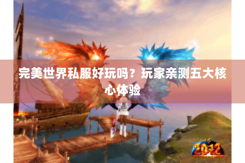 完美世界私服好玩吗？玩家亲测五大核心体验