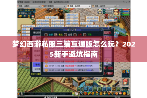 梦幻西游私服三端互通版怎么玩？2025新手避坑指南