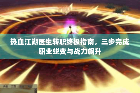 热血江湖医生转职终极指南，三步完成职业蜕变与战力飙升