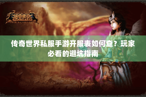 传奇世界私服手游开服表如何查？玩家必看的避坑指南