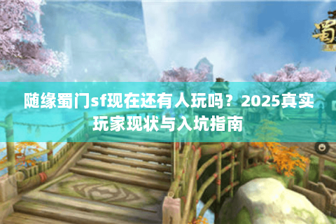 随缘蜀门sf现在还有人玩吗？2025真实玩家现状与入坑指南
