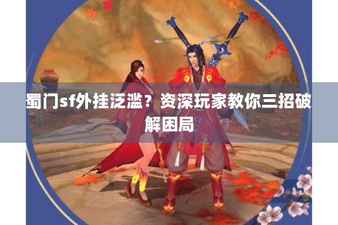 蜀门sf外挂泛滥？资深玩家教你三招破解困局