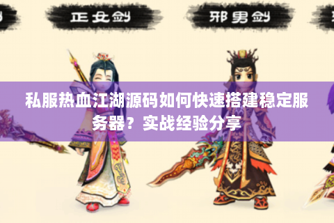 私服热血江湖源码如何快速搭建稳定服务器？实战经验分享