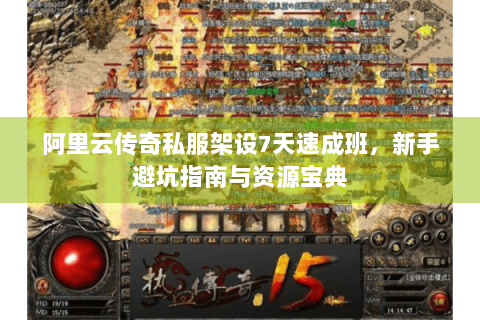 阿里云传奇私服架设7天速成班，新手避坑指南与资源宝典