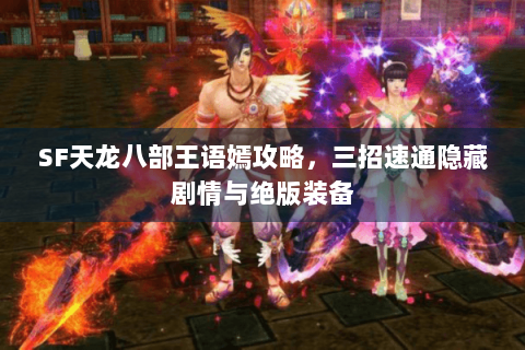 SF天龙八部王语嫣攻略，三招速通隐藏剧情与绝版装备