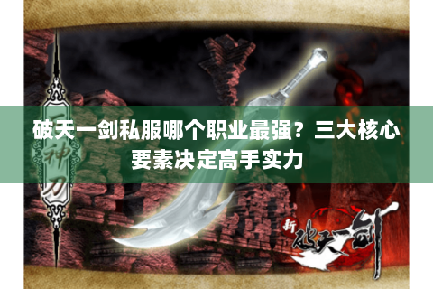 破天一剑私服哪个职业最强？三大核心要素决定高手实力