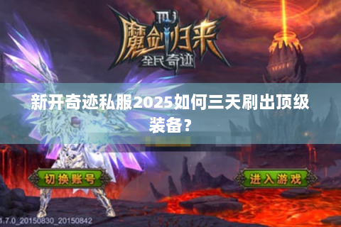 新开奇迹私服2025如何三天刷出顶级装备？