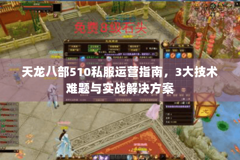 天龙八部510私服运营指南，3大技术难题与实战解决方案