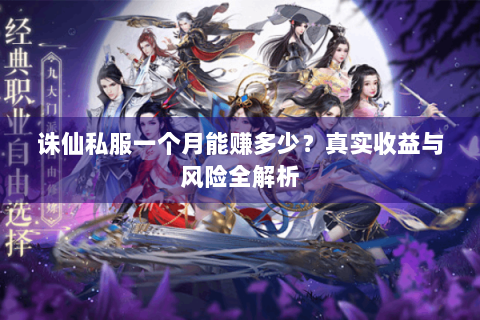 诛仙私服一个月能赚多少？真实收益与风险全解析