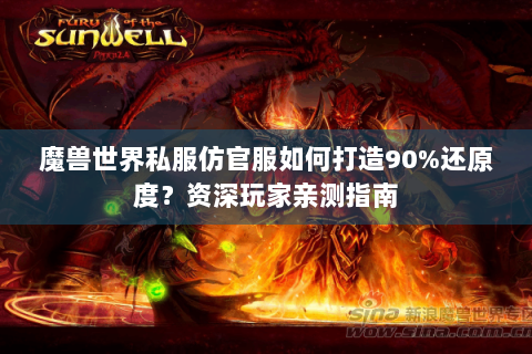 魔兽世界私服仿官服如何打造90%还原度？资深玩家亲测指南