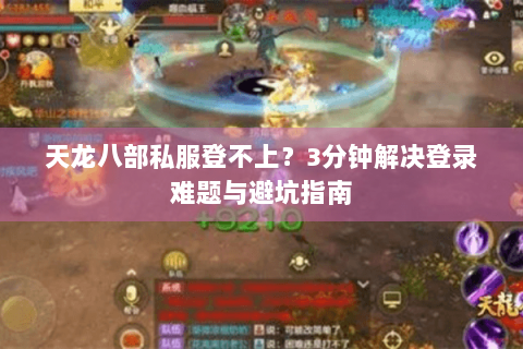 天龙八部私服登不上？3分钟解决登录难题与避坑指南