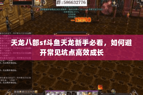 天龙八部sf斗鱼天龙新手必看，如何避开常见坑点高效成长