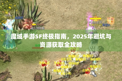 魔域手游SF终极指南，2025年避坑与资源获取全攻略