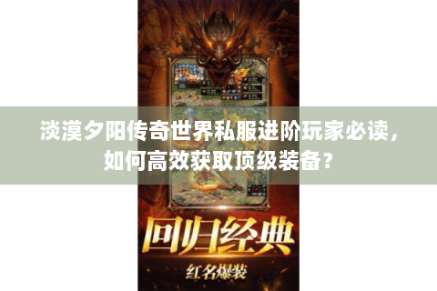 淡漠夕阳传奇世界私服进阶玩家必读，如何高效获取顶级装备？