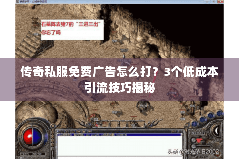 传奇私服免费广告怎么打？3个低成本引流技巧揭秘