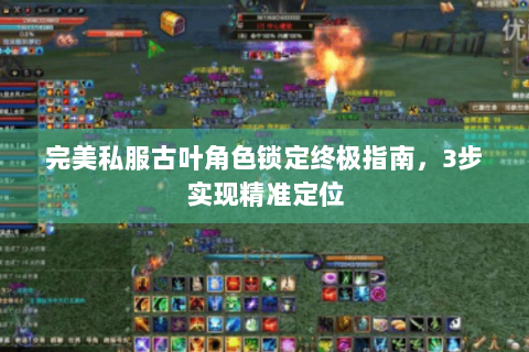 完美私服古叶角色锁定终极指南，3步实现精准定位