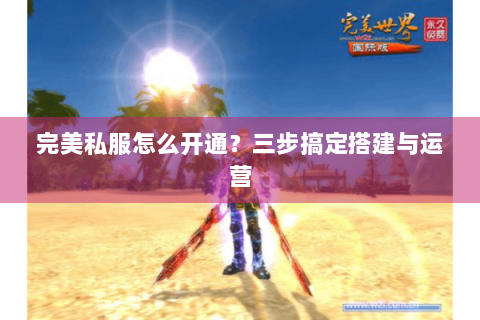 完美私服怎么开通？三步搞定搭建与运营