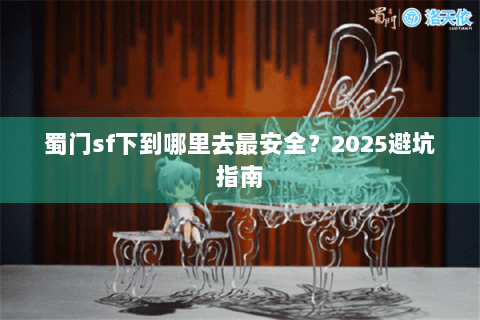 蜀门sf下到哪里去最安全？2025避坑指南