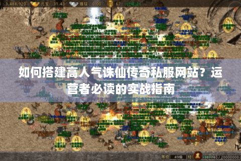 如何搭建高人气诛仙传奇私服网站？运营者必读的实战指南