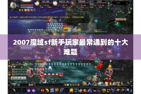 2007魔域sf新手玩家最常遇到的十大难题