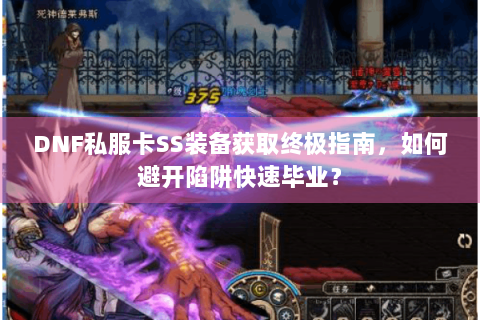 DNF私服卡SS装备获取终极指南，如何避开陷阱快速毕业？