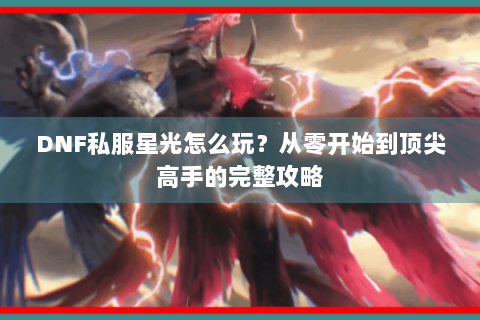 DNF私服星光怎么玩？从零开始到顶尖高手的完整攻略