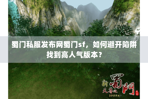 蜀门私服发布网蜀门sf，如何避开陷阱找到高人气版本？