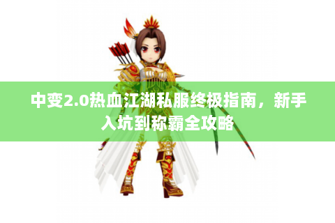 中变2.0热血江湖私服终极指南，新手入坑到称霸全攻略