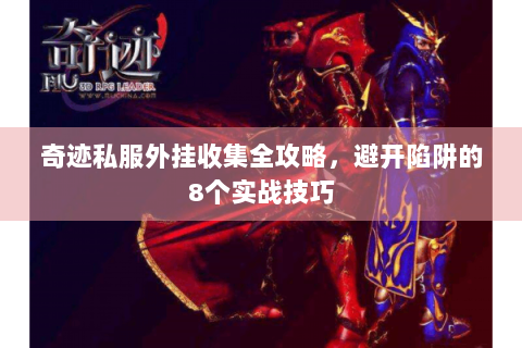 奇迹私服外挂收集全攻略，避开陷阱的8个实战技巧